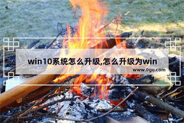 win10系统怎么升级,怎么升级为win10系统