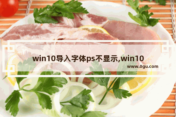 win10导入字体ps不显示,win10导入字体不成功