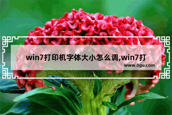 win7打印机字体大小怎么调,win7打印字体很小