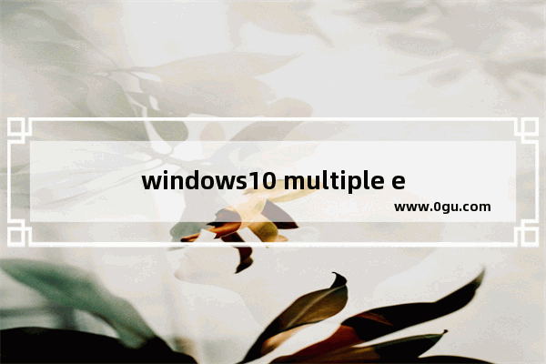 windows10 multiple editions,multipleeditions是什么版本