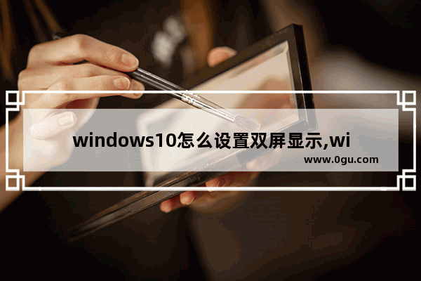 windows10怎么设置双屏显示,win10设置双屏幕显示