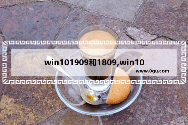 win101909和1809,win101909是最新的吗