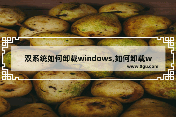 双系统如何卸载windows,如何卸载win10系统重装win7