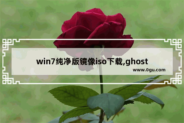 win7纯净版镜像iso下载,ghost win7镜像文件下载
