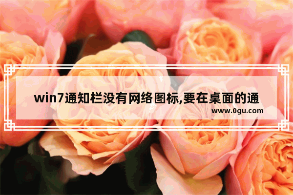 win7通知栏没有网络图标,要在桌面的通知区域显示网络连接后的图标