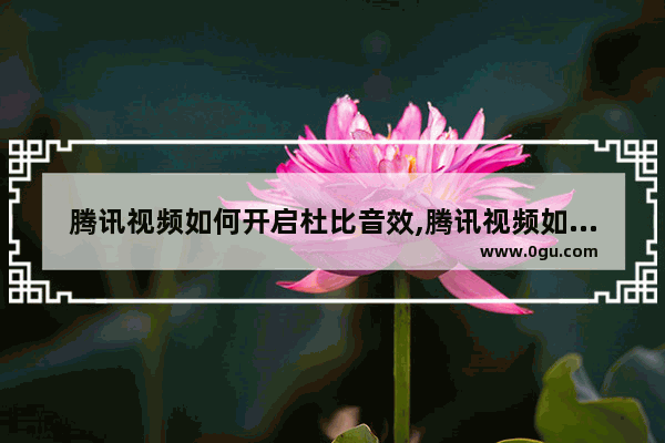 腾讯视频如何开启杜比音效,腾讯视频如何打开杜比音效