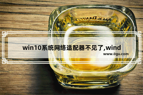 win10系统网络适配器不见了,windows10网络适配器不见了