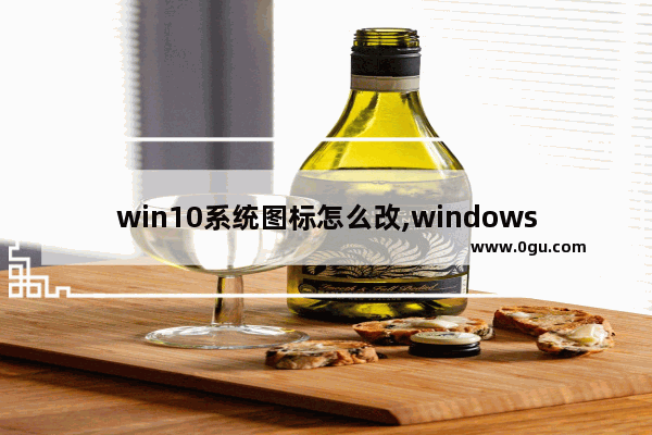 win10系统图标怎么改,windows10如何更改图标