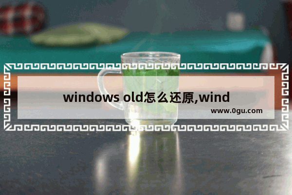 windows old怎么还原,windows.old还原win10