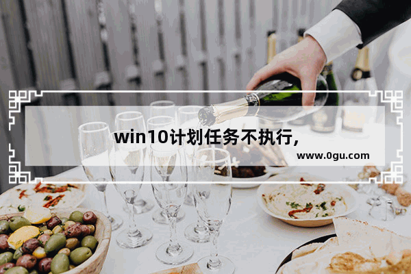 win10计划任务不执行,