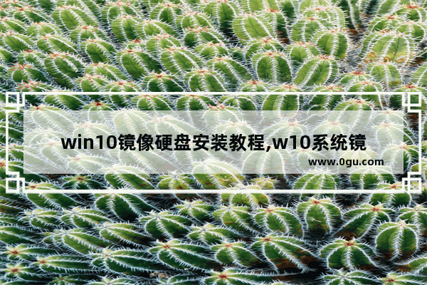 win10镜像硬盘安装教程,w10系统镜像文件gho怎么安装