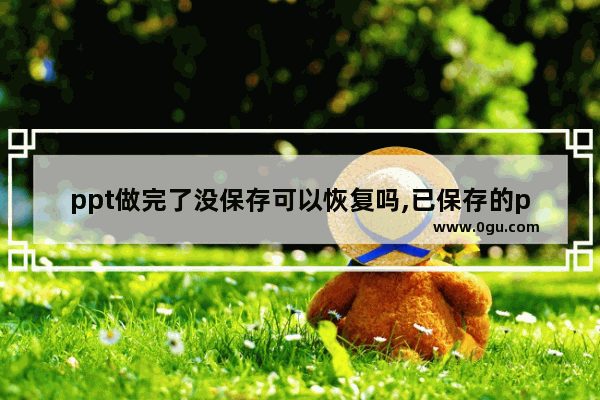 ppt做完了没保存可以恢复吗,已保存的ppt不见了如何恢复