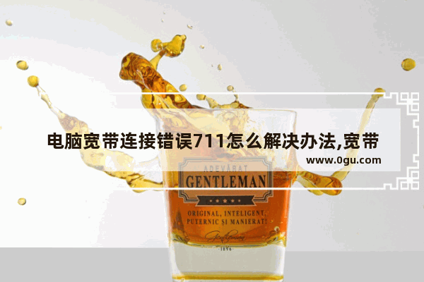 电脑宽带连接错误711怎么解决办法,宽带连接显示711怎么解决Windows7