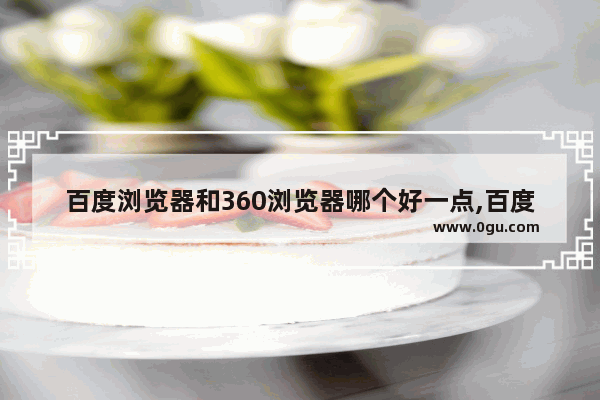 百度浏览器和360浏览器哪个好一点,百度浏览器好还是360浏览器好
