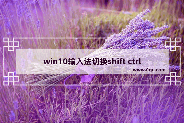 win10输入法切换shift ctrl,win10输入法怎么设置shift+ctrl