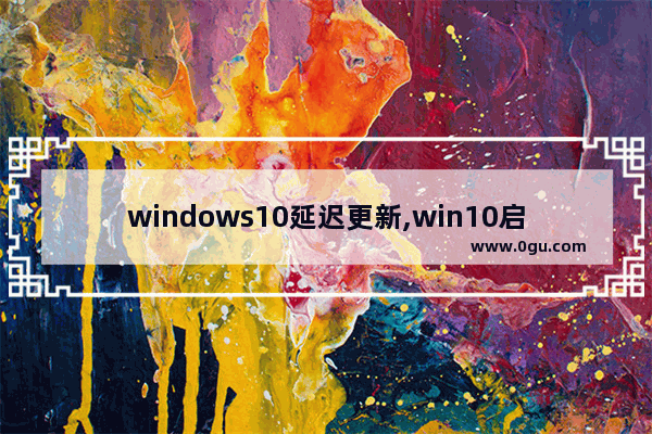 windows10延迟更新,win10启动延迟5秒怎么取消