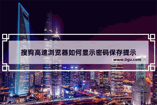 搜狗高速浏览器如何显示密码保存提示