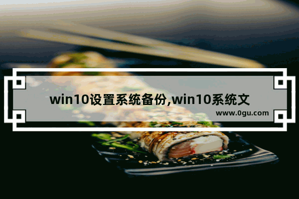 win10设置系统备份,win10系统文件怎么备份