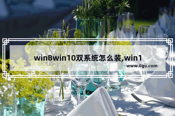 win8win10双系统怎么装,win10和win7双系统安装方法