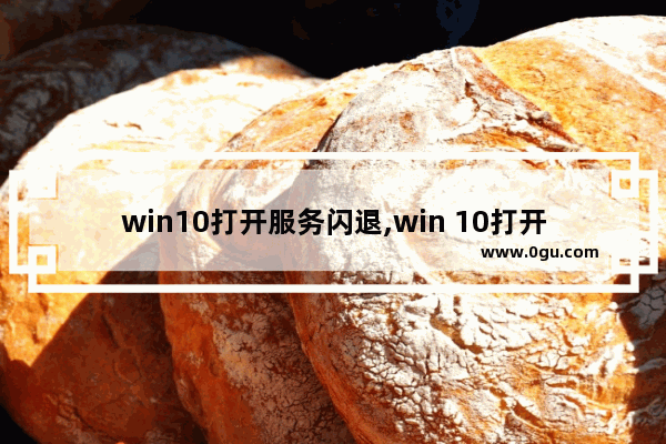 win10打开服务闪退,win 10打开软件闪退