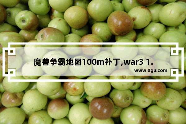 魔兽争霸地图100m补丁,war3 1.27解除地图大小限制补丁