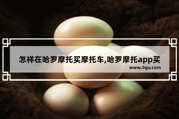 怎样在哈罗摩托买摩托车,哈罗摩托app买二手车