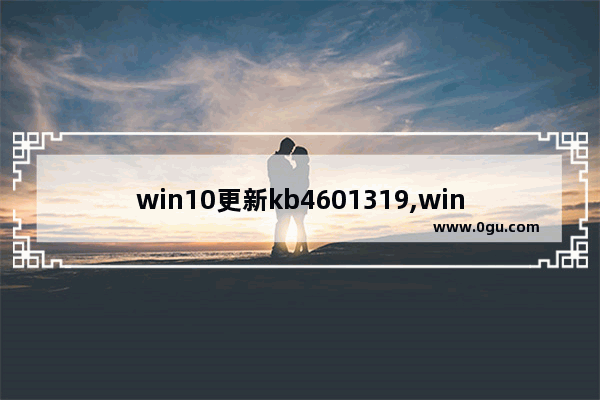 win10更新kb4601319,win10更新kb4579311 2