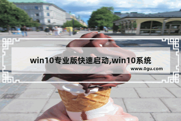 win10专业版快速启动,win10系统精简版下载