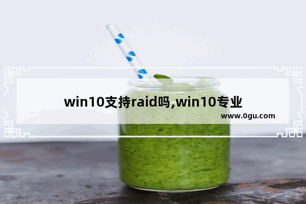 win10支持raid吗,win10专业版raid1