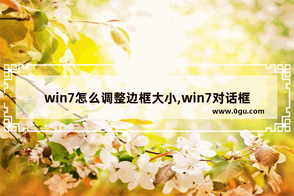 win7怎么调整边框大小,win7对话框的窗口大小可以改变吗