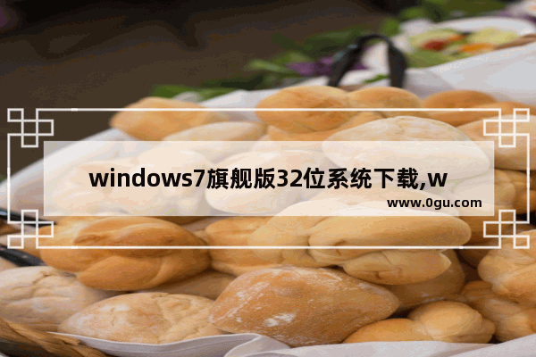 windows7旗舰版32位系统下载,win7系统下载32位家庭版