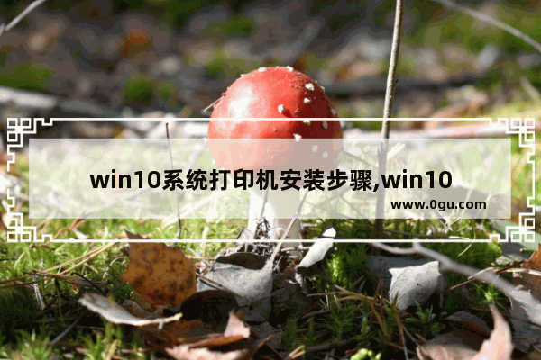 win10系统打印机安装步骤,win10电脑安装打印机步骤