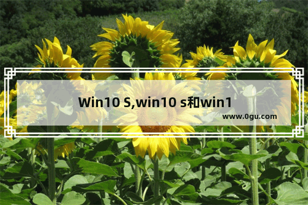 Win10 S,win10 s和win10专业版