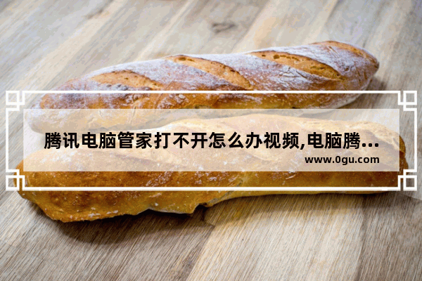 腾讯电脑管家打不开怎么办视频,电脑腾讯管家打不开怎么回事