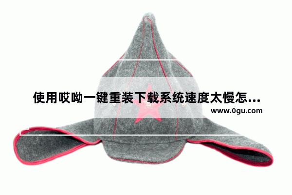 使用哎呦一键重装下载系统速度太慢怎么办呀,重装系统下载速度很慢
