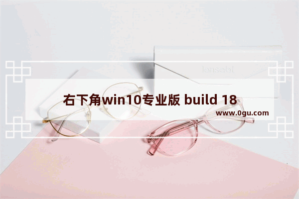 右下角win10专业版 build 180914,windows 10 version 1809