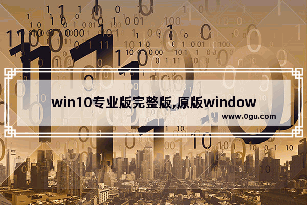 win10专业版完整版,原版windows10专业版 下载