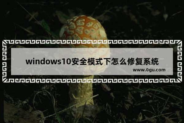windows10安全模式下怎么修复系统,window10系统安全模式下如何修复系统