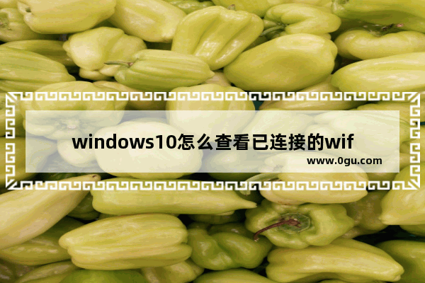 windows10怎么查看已连接的wifi密码,win10怎么查看已经连接的wifi密码