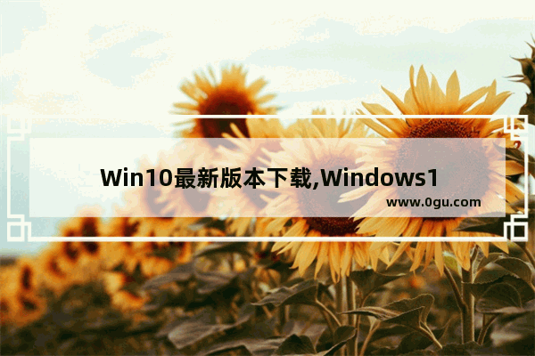 Win10最新版本下载,Windows10最新版下载