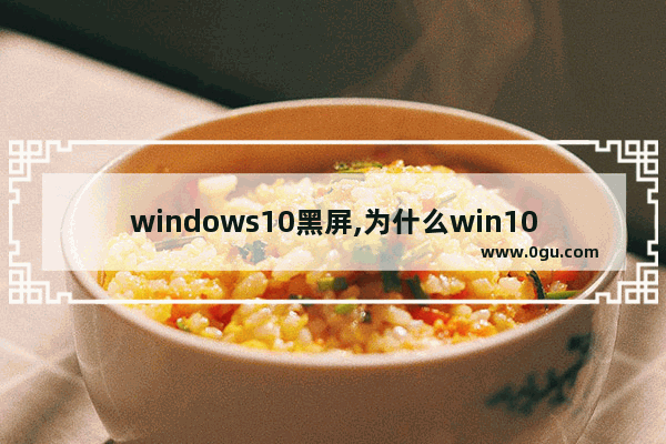 windows10黑屏,为什么win10黑屏