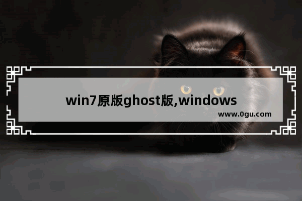 win7原版ghost版,windows7 ghost 旗舰装机版