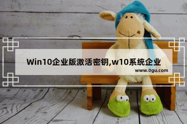 Win10企业版激活密钥,w10系统企业版永久激活密钥