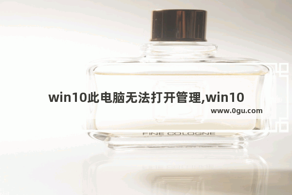 win10此电脑无法打开管理,win10系统管理打不开怎么办