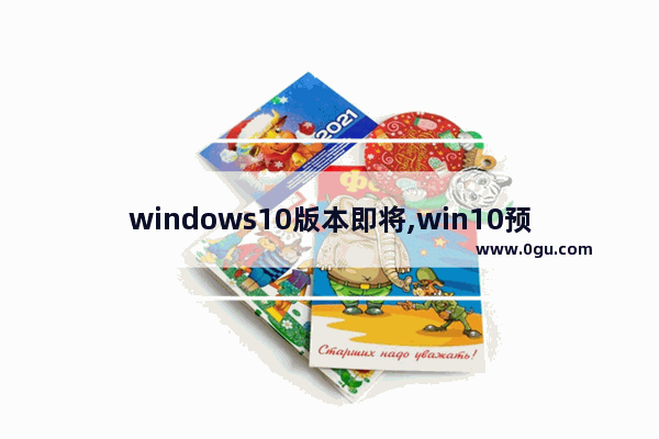 windows10版本即将,win10预览版系统更新