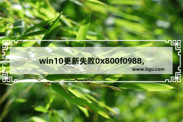 win10更新失败0x800f0988,0x80070032 win10更新