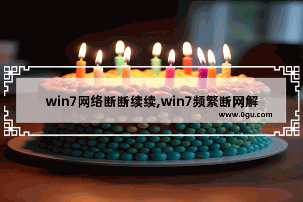 win7网络断断续续,win7频繁断网解决方法