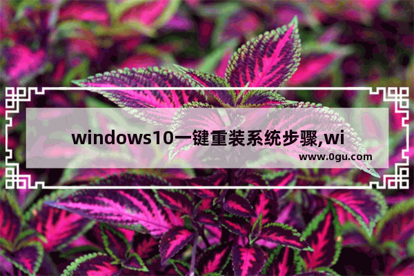 windows10一键重装系统步骤,win10怎么一键重装系统教程
