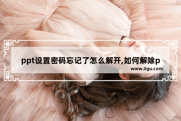 ppt设置密码忘记了怎么解开,如何解除ppt密码