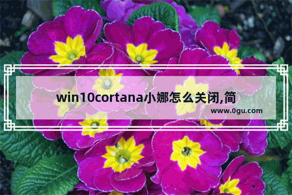 win10cortana小娜怎么关闭,简述windows10操作系统中cortana小娜助手的功能 1
